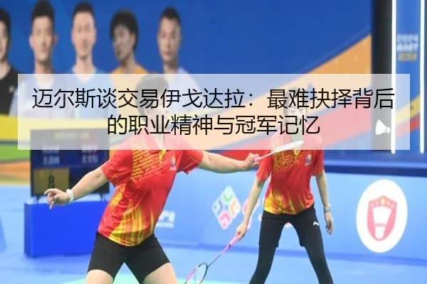 迈尔斯谈交易伊戈达拉：最难抉择背后的职业精神与冠军记忆